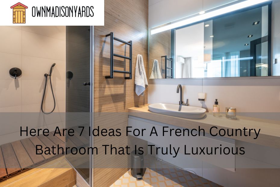 Here Are 7 Ideas For A French Country Bathroom That Is Truly Luxurious