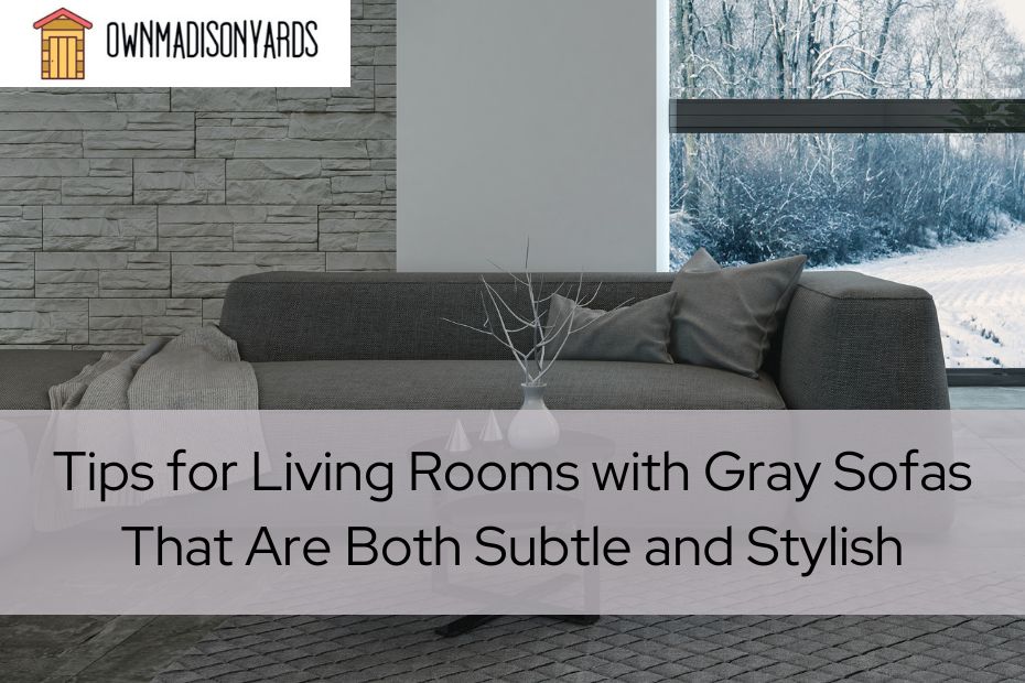 Tips for Living Rooms with Gray Sofas That Are Both Subtle and Stylish